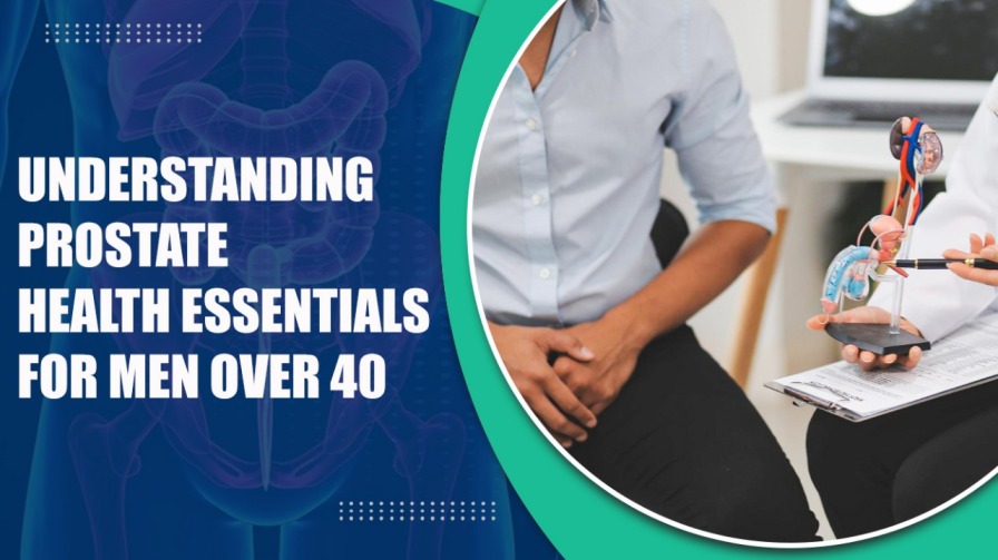 Understanding Prostate Health Essentials for Men Over 40
